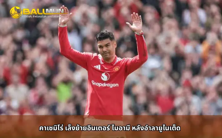 ดูบอลสด คาเซมิโร่ เล็งย้ายอินเตอร์ ไมอามี หลังอำลายูไนเต็ด